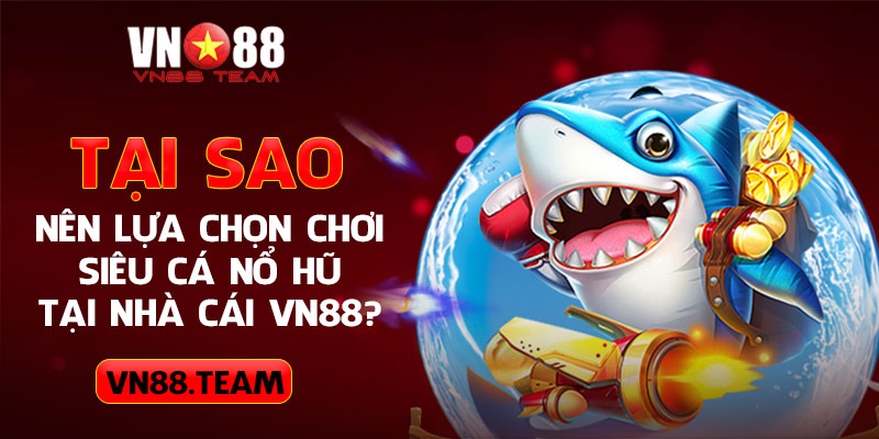 Tại sao nên lựa chọn chơi siêu cá nổ hũ tại nhà cái VN88?