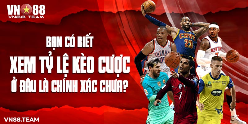 Bạn có biết xem tỷ lệ kèo cược ở đâu là chính xác chưa?