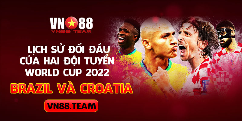 Lịch sử đối đầu của hai đội tuyển World Cup 2022 Brazil vs Croatia