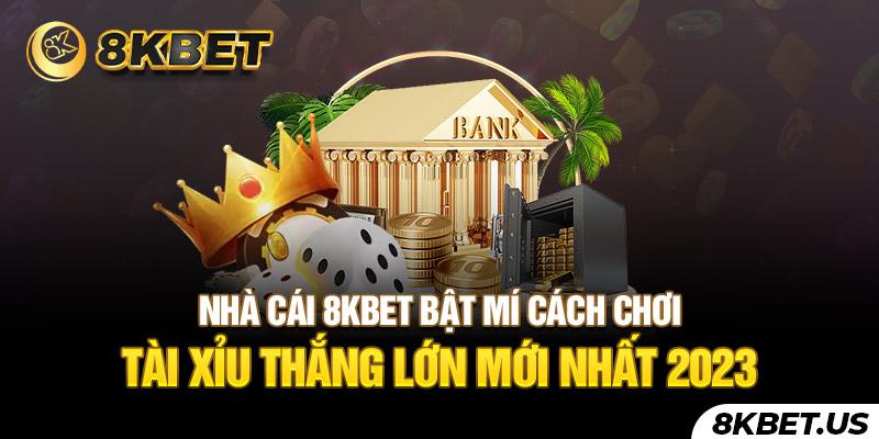 Nhà cái 8kbet bật mí cách chơi Tài Xỉu thắng lớn mới nhất 2023