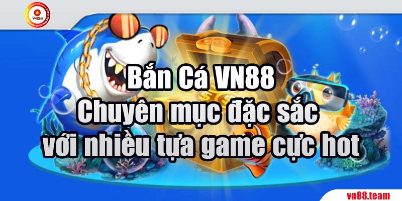 Bắn Cá VN88 - Chuyên mục đặc sắc với nhiều tựa game cực hot