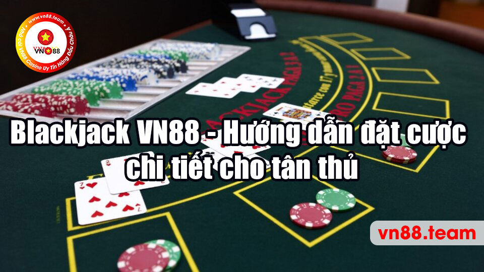 Blackjack VN88 - Hướng dẫn đặt cược chi tiết cho tân thủ