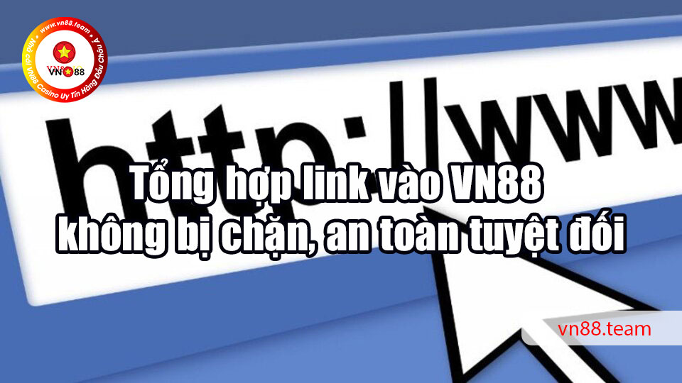 Tổng hợp link vào VN88 không bị chặn, an toàn tuyệt đối