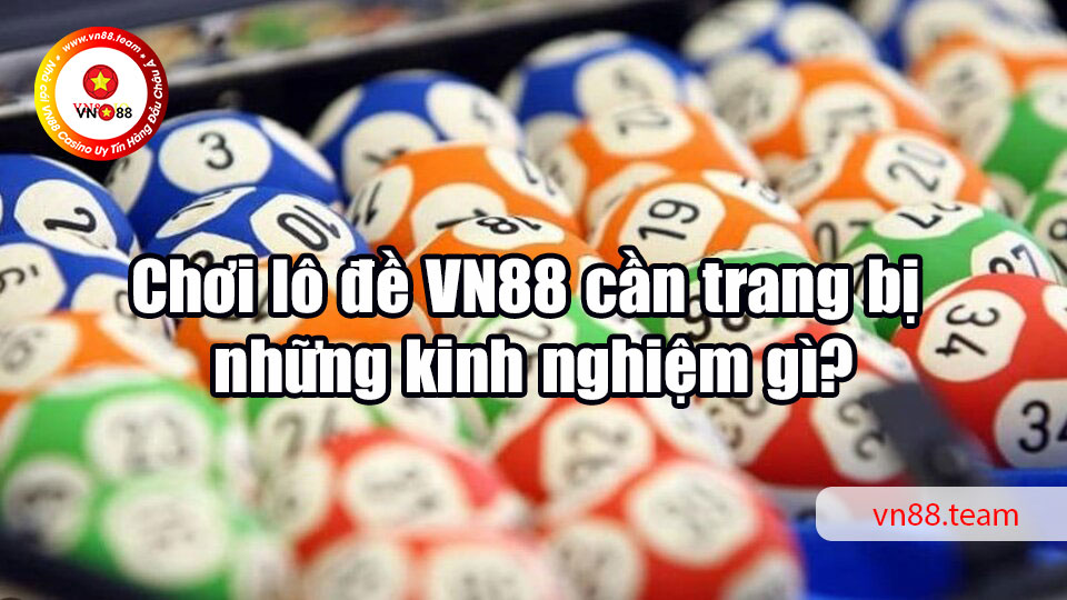 Chơi lô đề VN88 cần trang bị những kinh nghiệm gì?