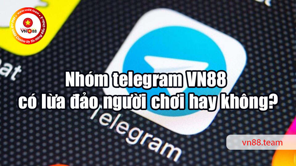 Nhóm telegram VN88 có lừa đảo người chơi hay không?