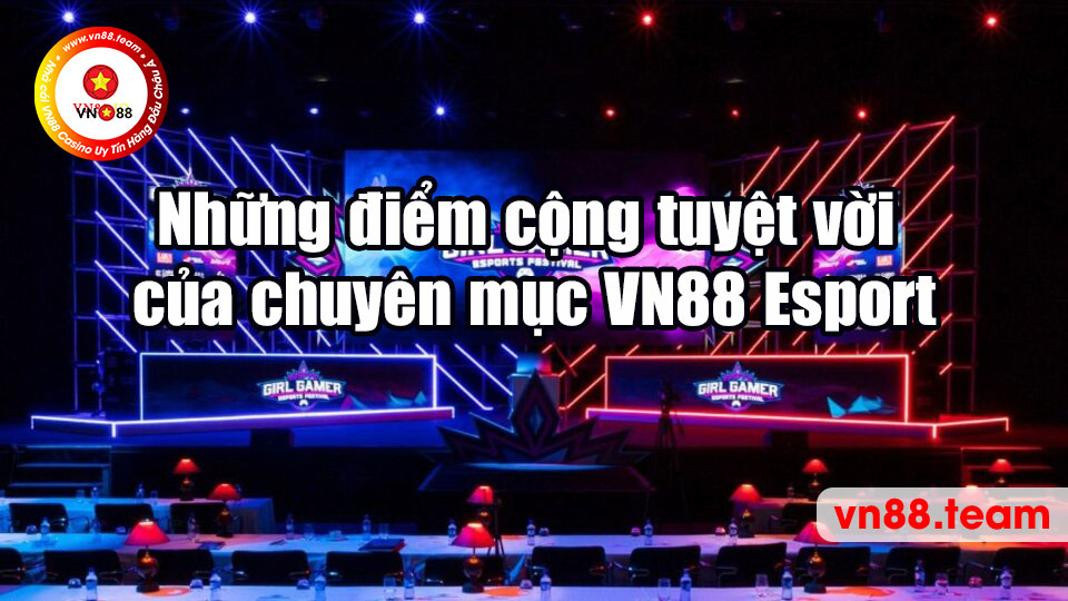 Những điểm cộng tuyệt vời của chuyên mục VN88 Esport