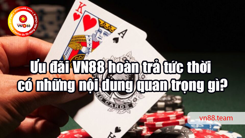 Ưu đãi VN88 hoàn trả tức thời có những nội dung quan trọng gì?