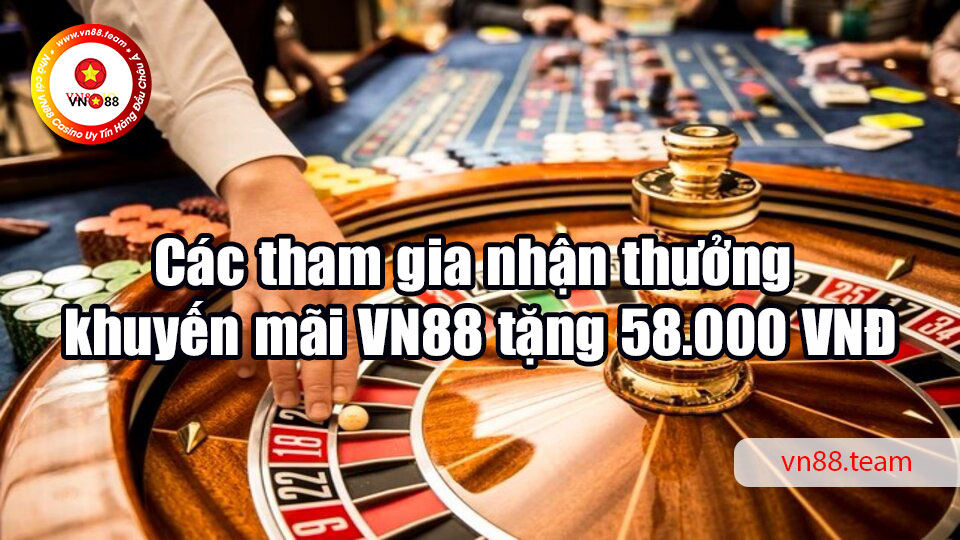 Các tham gia nhận thưởng khuyến mãi VN88 tặng 58.000 VNĐ